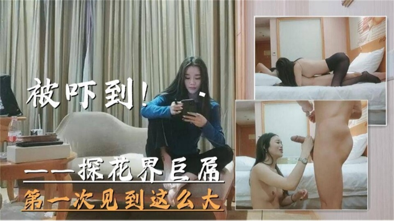 【探花界巨大屌】打一次见到这么大的属被吓到